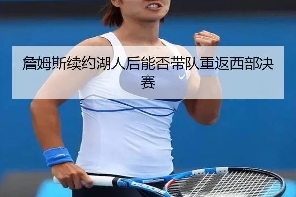 詹姆斯续约湖人后能否带队重返西部决赛
